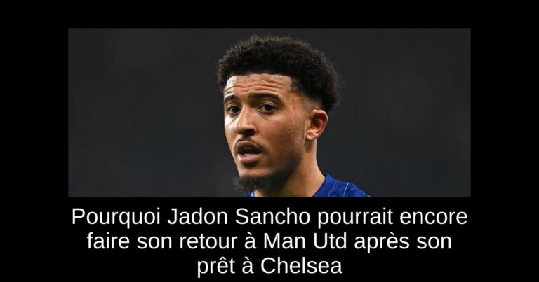 Pourquoi Jadon Sancho pourrait encore faire son retour à Man Utd après son prêt à Chelsea