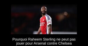 Pourquoi Raheem Sterling ne peut pas jouer pour Arsenal contre Chelsea
