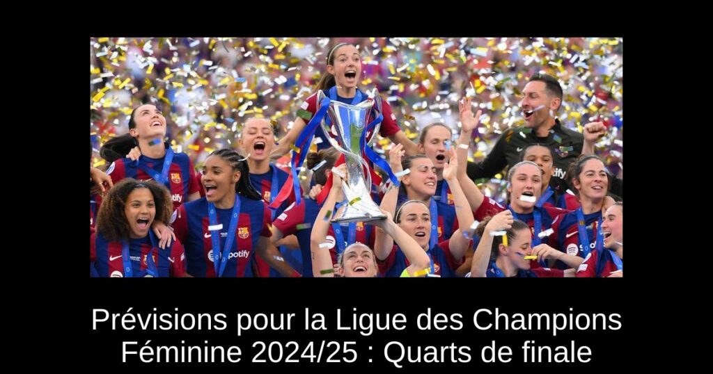 Prévisions pour la Ligue des Champions Féminine 2024/25 : Quarts de finale