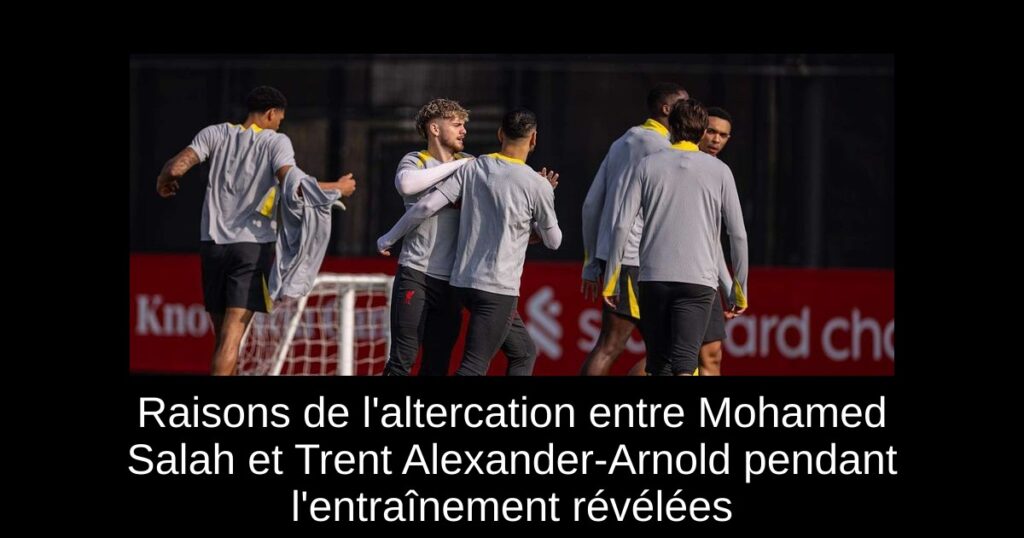 Raisons de l'altercation entre Mohamed Salah et Trent Alexander-Arnold pendant l'entraînement révélées