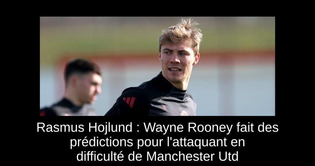 Rasmus Hojlund : Wayne Rooney fait des prédictions pour l'attaquant en difficulté de Manchester Utd