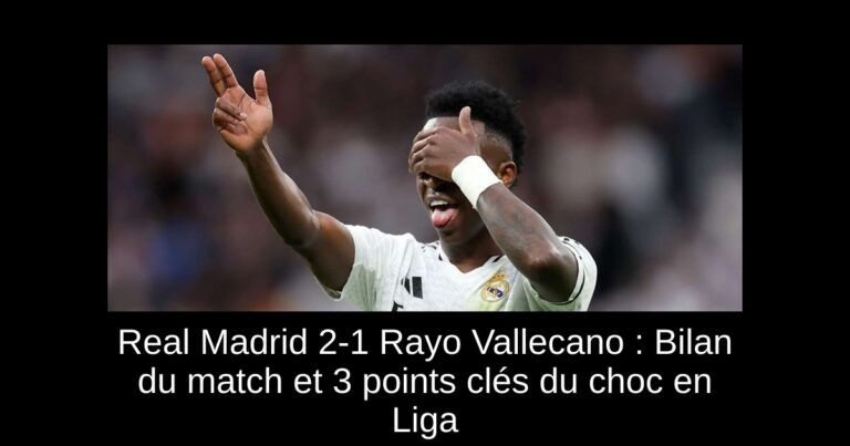 Real Madrid 2-1 Rayo Vallecano : Bilan du match et 3 points clés du choc en Liga