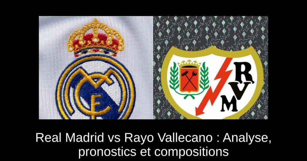 Real Madrid vs Rayo Vallecano : Prévisions, pronostics et compositions