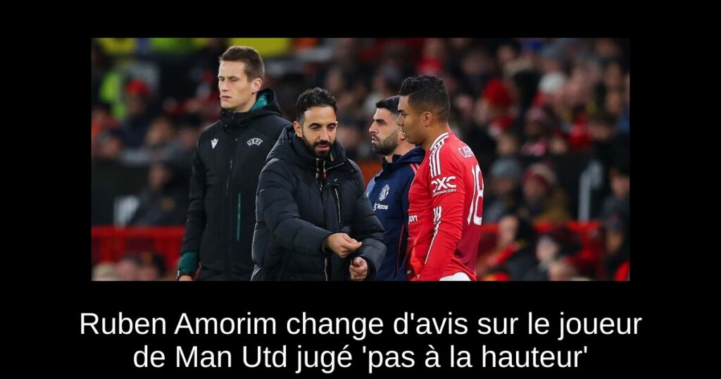 Ruben Amorim change d'avis sur le joueur de Man Utd jugé 'pas à la hauteur'