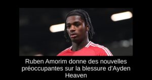 Ruben Amorim donne des nouvelles préoccupantes sur la blessure d&rsquo;Ayden Heaven