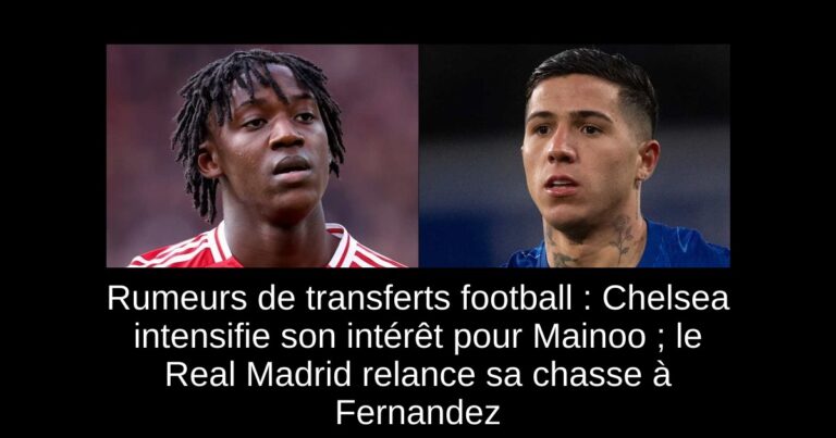 Rumeurs de transferts football : Chelsea intensifie son intérêt pour Mainoo ; le Real Madrid relance sa chasse à Fernandez