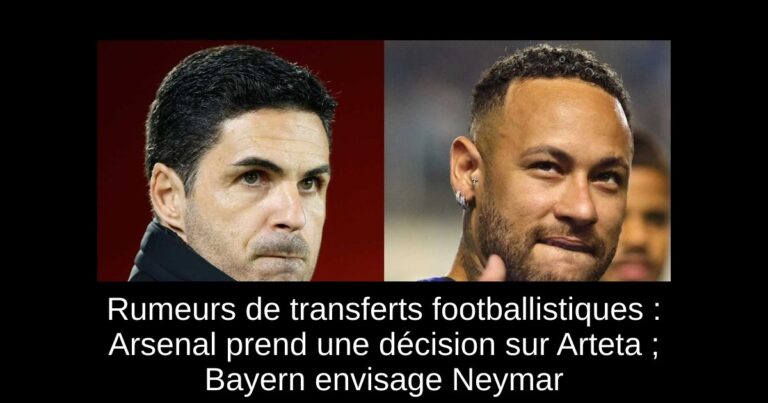 Rumeurs de transferts footballistiques : Arsenal prend une décision sur Arteta ; Bayern envisage Neymar