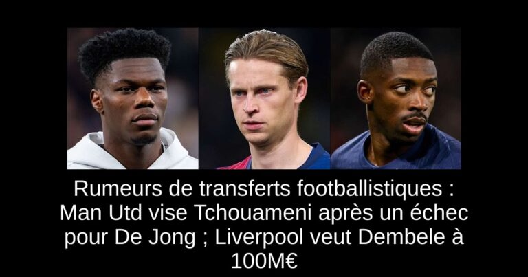 Rumeurs de transferts footballistiques : Man Utd vise Tchouameni après un échec pour De Jong ; Liverpool veut Dembele à 100M€