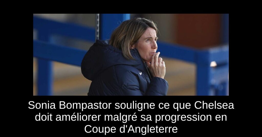 Sonia Bompastor souligne ce que Chelsea doit améliorer malgré sa progression en Coupe d'Angleterre