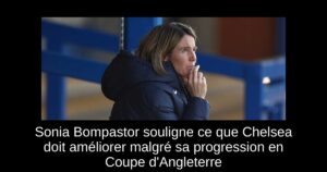 Sonia Bompastor souligne ce que Chelsea doit améliorer malgré sa progression en Coupe d&rsquo;Angleterre