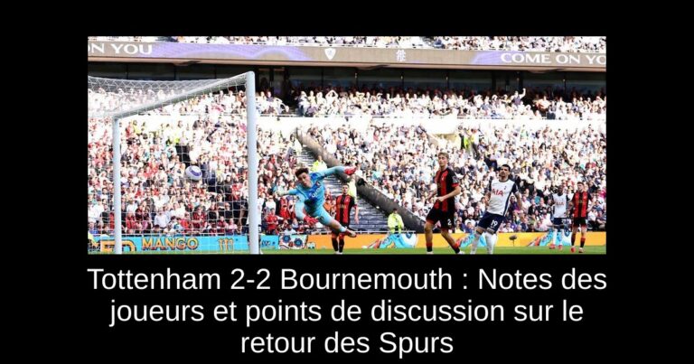 Tottenham 2-2 Bournemouth : Notes des joueurs et points de discussion sur le retour des Spurs