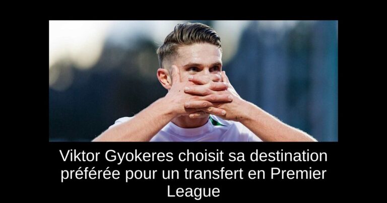 Viktor Gyokeres choisit sa destination préférée pour un transfert en Premier League