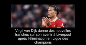 Virgil van Dijk donne des nouvelles franches sur son avenir à Liverpool après l&rsquo;élimination en Ligue des champions