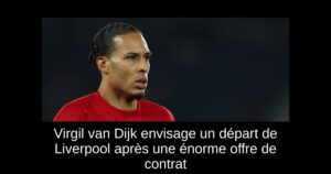 Virgil van Dijk envisage un départ de Liverpool après une énorme offre de contrat