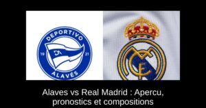 Alaves vs Real Madrid : Apercu, pronostics et compositions