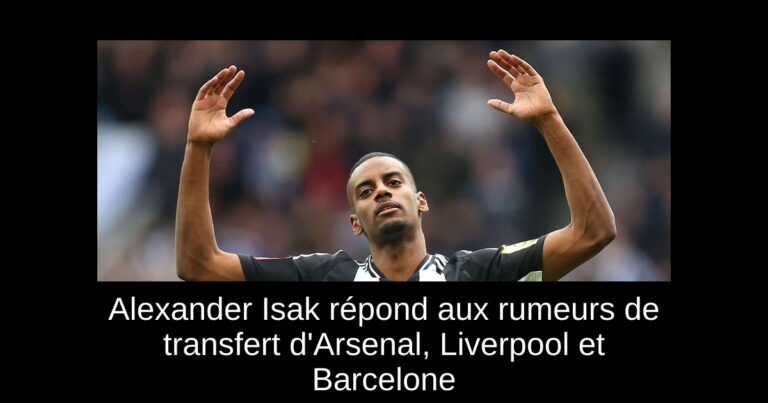 Alexander Isak répond aux rumeurs de transfert d'Arsenal, Liverpool et Barcelone