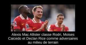 Alexis Mac Allister classe Rodri, Moises Caicedo et Declan Rice comme adversaires au milieu de terrain
