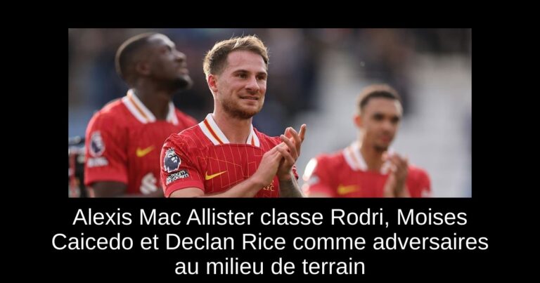 Alexis Mac Allister classe Rodri, Moises Caicedo et Declan Rice comme adversaires au milieu de terrain