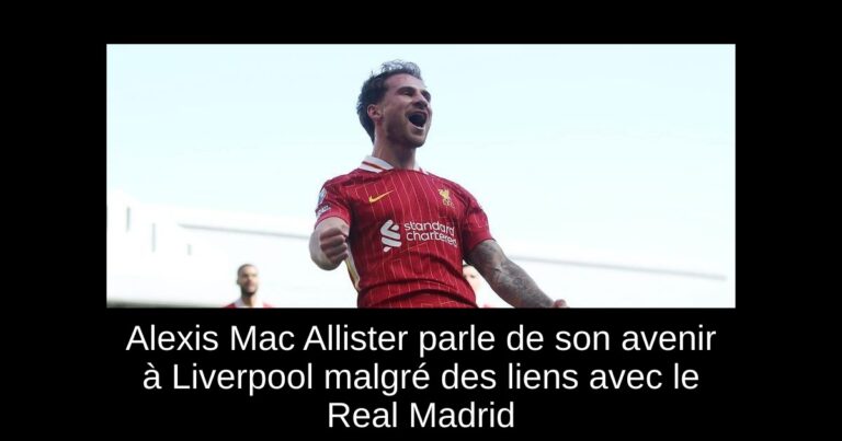 Alexis Mac Allister parle de son avenir à Liverpool malgré des liens avec le Real Madrid