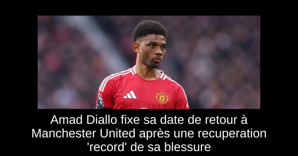 Amad Diallo fixe sa date de retour à Manchester United après une recuperation 'record' de sa blessure