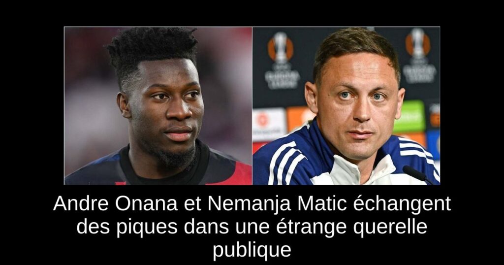 Andre Onana et Nemanja Matic échangent des piques dans une étrange querelle publique