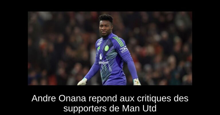 Andre Onana repond aux critiques des supporters de Man Utd