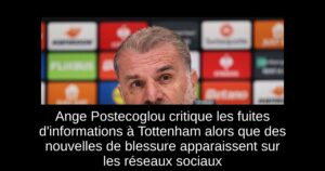 Ange Postecoglou critique les fuites d&rsquo;informations à Tottenham alors que des nouvelles de blessure apparaissent sur les réseaux sociaux