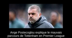 Ange Postecoglou explique le mauvais parcours de Tottenham en Premier League