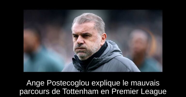 Ange Postecoglou explique le mauvais parcours de Tottenham en Premier League