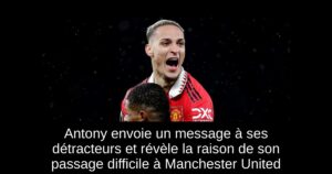 Antony envoie un message à ses détracteurs et révèle la raison de son passage difficile à Manchester United