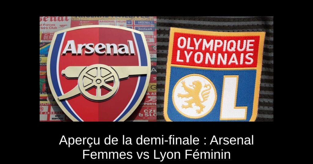Aperçu de la demi-finale : Arsenal Femmes vs Lyon Féminin