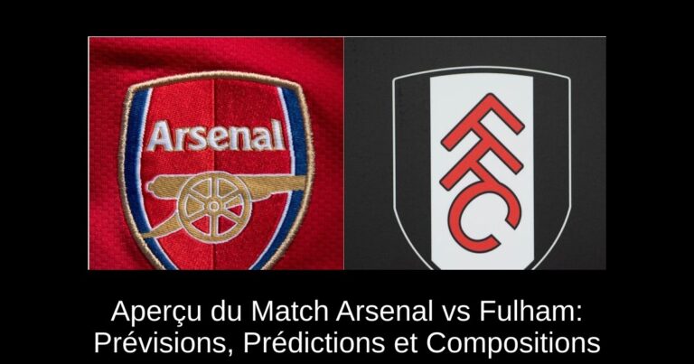 Aperçu du Match Arsenal vs Fulham: Prévisions, Prédictions et Compositions