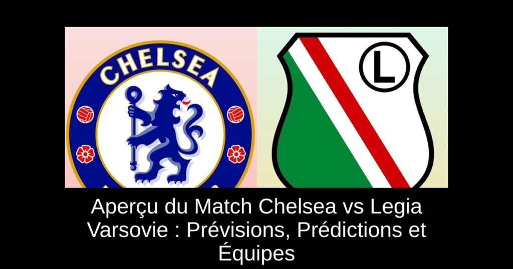 Aperçu du Match Chelsea vs Legia Varsovie : Prévisions, Prédictions et Équipes