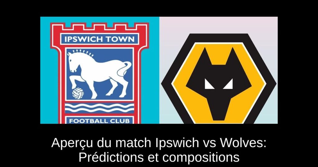 Aperçu du match Ipswich vs Wolves: Prédictions et compositions