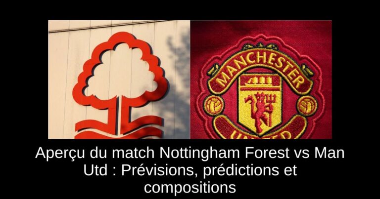 Aperçu du match Nottingham Forest vs Man Utd : Prévisions, prédictions et compositions