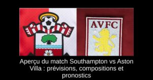 Aperçu du match Southampton vs Aston Villa : prévisions, compositions et pronostics