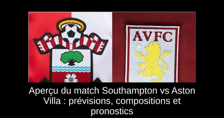 Aperçu du match Southampton vs Aston Villa : prévisions, compositions et pronostics