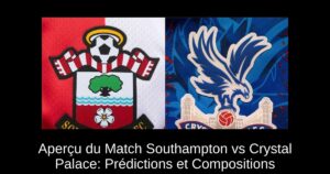 Aperçu du Match Southampton vs Crystal Palace: Prédictions et Compositions