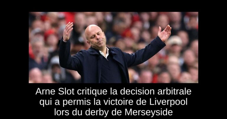 Arne Slot critique la decision arbitrale qui a permis la victoire de Liverpool lors du derby de Merseyside