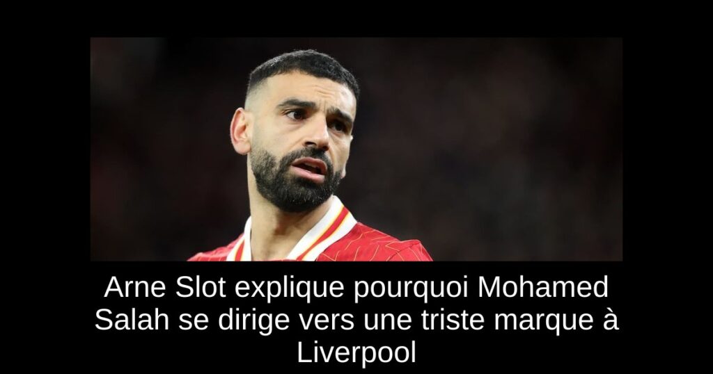 Arne Slot explique pourquoi Mohamed Salah se dirige vers une triste marque à Liverpool