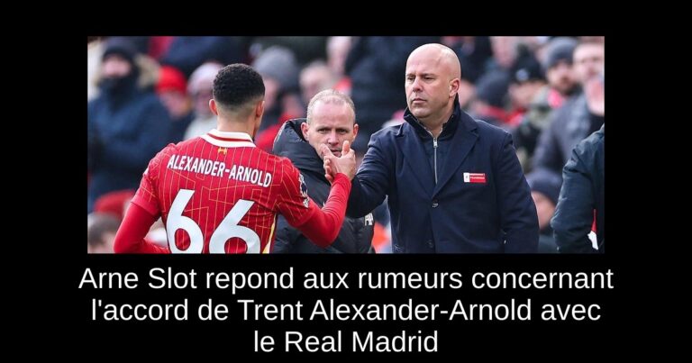 Arne Slot repond aux rumeurs concernant l'accord de Trent Alexander-Arnold avec le Real Madrid