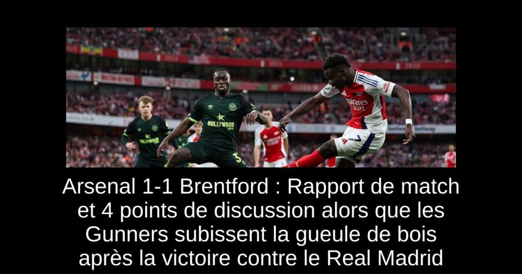 Arsenal 1-1 Brentford : Rapport de match et 4 points de discussion alors que les Gunners subissent la gueule de bois après la victoire contre le Real Madrid