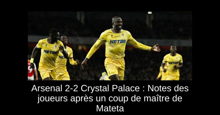 Arsenal 2-2 Crystal Palace : Notes des joueurs après un coup de maître de Mateta