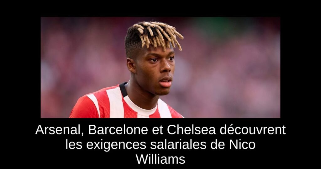 Arsenal, Barcelone et Chelsea découvrent les exigences salariales de Nico Williams