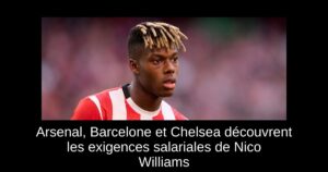 Arsenal, Barcelone et Chelsea découvrent les exigences salariales de Nico Williams