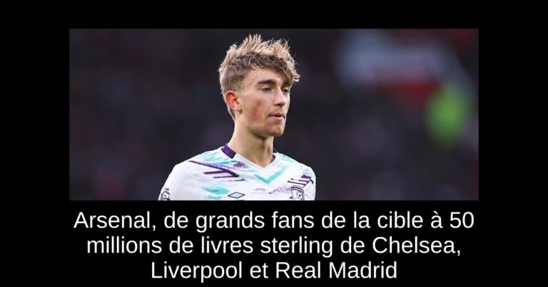 Arsenal, de grands fans de la cible à 50 millions de livres sterling de Chelsea, Liverpool et Real Madrid