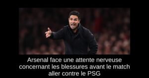 Arsenal face une attente nerveuse concernant les blessures avant le match aller contre le PSG