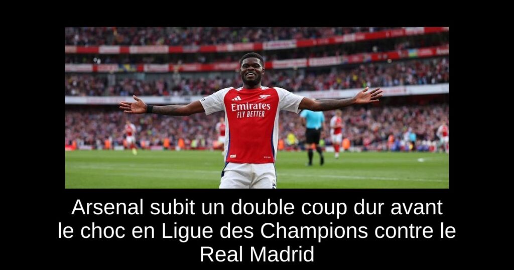 Arsenal subit un double coup dur avant le choc en Ligue des Champions contre le Real Madrid