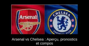 Arsenal vs Chelsea : Aperçu, pronostics et compos