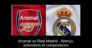 Arsenal vs Real Madrid : Aperçu, prévisions et compositions